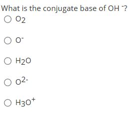 What is the conjugate base of OH ? ОО2 оо он20 О 02- О Нҙо*