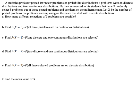 1. A statistics professor posted 10 review problems on probability distributions: 4 problems were on discrete distributions a
