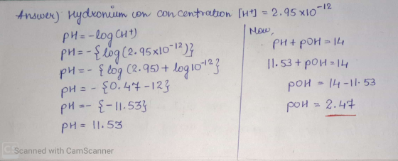 Answer) Hydronim con concentration [ht] = 2.95 x10-12 pH=-log Cht) I now, PH=-{log (2.95*10-12)} PH+ POH = 14 pH=-{ log (2.95