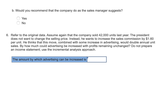 b. Would you recommend that the company do as the sales manager suggests? O Yes O No 6. Refer to the original data. Assume ag