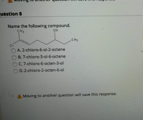 uestion 8 Name the following compound. CH3 OH CH3 C1 OA. 2-chloro-6-ol-2-octene OB. 7-chloro-3-ol-6-octene OC.7-chloro-6-octe