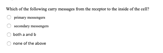 Which of the following carry messages from the receptor to the inside of the cell? primary messengers secondary messengers bo