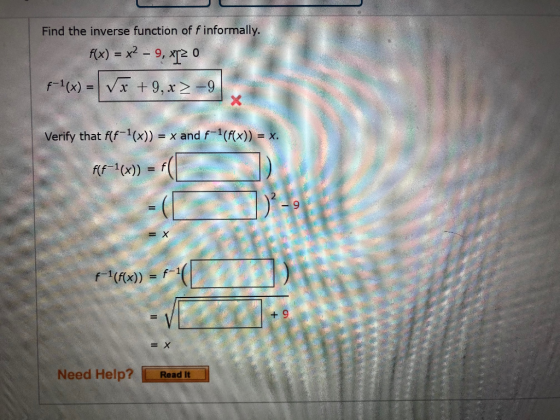 Find the inverse function of f informally. f(x) = x2 – 9, TO f-1(x) = x + 9, x > -9 Verify that f(F-1(x)) = x and f-1((x)) =
