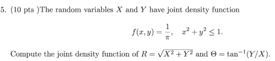 5. (10 pts )The random variables X and Y have joint density function 1 f(x,y) x2 + y2 <1. 3 7T Compute the joint density func