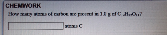 CHEMWORK How many atoms of carbon are present in 1.0 g of Ci2H22011? atoms C