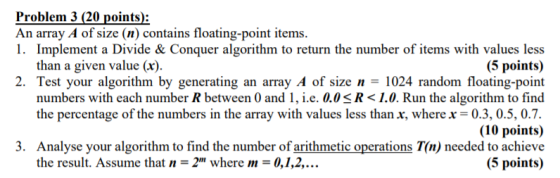 Problem 3 (20 points): An array A of size (n) contains floating-point items. 1. Implement a Divide & Conquer algorithm to ret