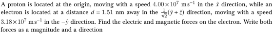 A proton is located at the origin, moving with a speed 4.00 x 107 ms-1 in the û direction, while an electron is located at a