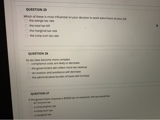 QUESTION 25 Which of these is most influential on your decision to work extra hours at your job O the averge tax rate the tot