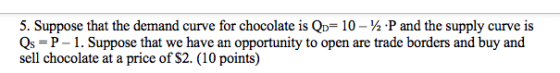 5. Suppose that the demand curve for chocolate is Qp= 10 -/.P and the supply Qs P 1. Suppose that we have an sell chocolate a