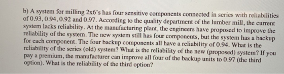 b) A system for milling 2x6s has four sensitive components connected in series with reliabilities of 0.93, 0.94, 0.92 and 0.