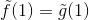 \tilde{f}(1)=\tilde{g}(1)