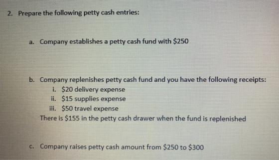 2. Prepare the following petty cash entries: a. Company establishes a petty cash fund with $250 b. Company replenishes petty
