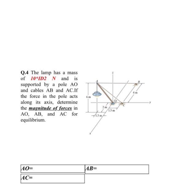 0.4 The lamp has a mass of 10*ID2 N and is supported by a pole AO and cables AB and AC.If the force in the pole acts along it