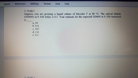 Layout References Mailings Review View Help 2.(4 pts.) Suppose you are growing a liquid culture of Microbe T at 88 °C. The op