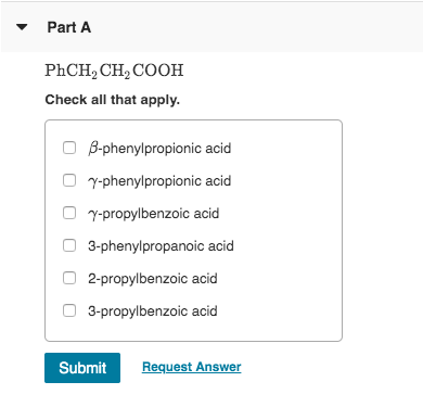 Part A PhCH, CH, COOH Check all that apply. O 0 B-phenylpropionic acid 7-phenylpropionic acid 7-propylbenzoic acid 3-phenylpr
