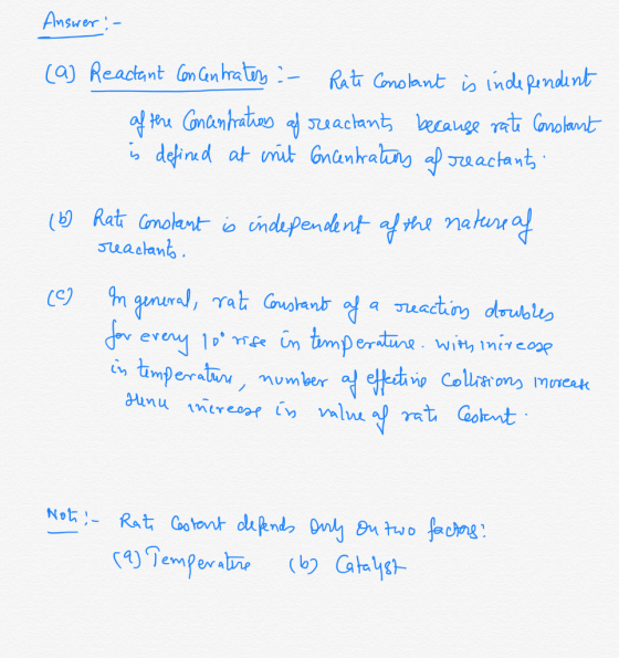 Answer :- (a) Reactant Concentrates :- Rate Constant is independent of the Concentration af reactants because rate Constant i
