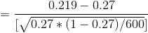 =\frac{ 0.219-0.27 }{[\sqrt{ 0.27 * (1 - 0.27 ) / 600}]}