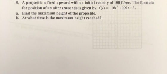 8. A projectile is fired upward with an initial velocity of 100 ft/sec. The formula for position of an after t seconds is giv