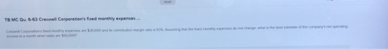 TB MC Qu. 6-63 Creswell Corporations fixed monthly expenses... Assuming at the feed mont Creswell Corporations foed monthly