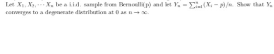 Let Xi, X2...-Xn be a iid. sample from Bernoulli(p) and let Yn-Σηι(X-P)/n. Show that Ya converges to a degenerate distribution at 0 as n-o.