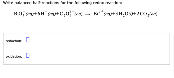 Write balanced half-reactions for the following redox reaction: BiO3(aq)+6* (aq)+c202 (aq) — Bi3+(aq)+3H20(1)+2 CO2(aq) reduc