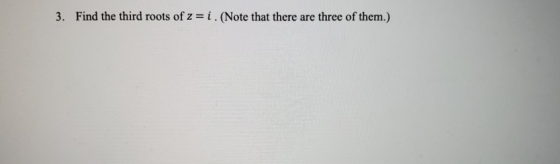3. Find the third roots of z=i . (Note that there are three of them.)