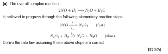 (a) The overall complex reaction is believed to progress through the following elementary reaction steps 2NON202(fast) N202 + H2 , N3O + H2O (slow) Derive the rate law assuming these above steps are correct. [33 %]