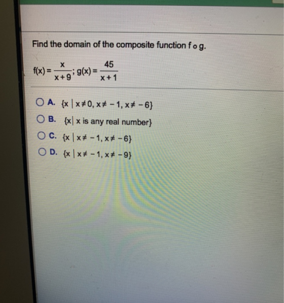 Find the domain of the composite function fog. X 45 g(x) = X+9 X+1 O A. {x x*0,** - 1, x# -6} OB. {x\ x is any real number}