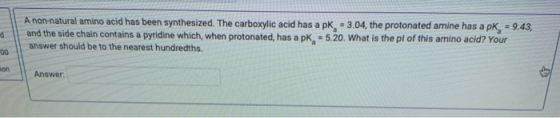 A non-natural amino acid has been synthesized. The carboxylic acid has a pk = 3.04, the protonated amine has a pk, = 9.43, an