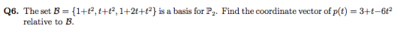 Q6. The set B = {1+t2, t+t, 1+2t+t2} is a basis for P2. Find the coordinate vector of p(t) = 3+t-6t2 relative to B.