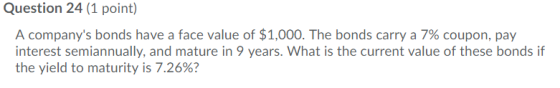 Question 24 (1 point) A companys bonds have a face value of $1,000. The bonds carry a 7% coupon, pay interest semiannually,