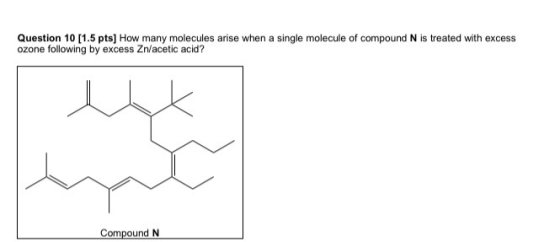Question 10 (1.5 pts] How many molecules arise when a single molecule of compound N is treated with excess ozone following by