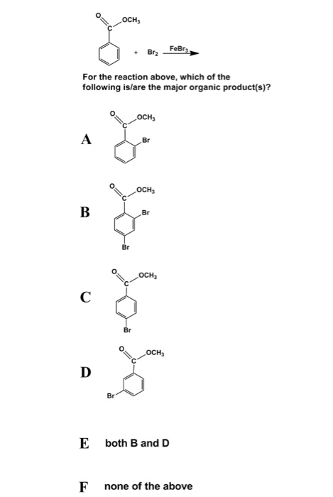 + Bra FeBry For the reaction above, which of the following is/are the major organic product(s)? O OCH o= OCH 0 E both B and D
