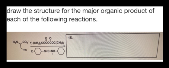 draw the structure for the major organic product of each of the following reactions. оо 15. HN 1) (CH3),COCOCOC(CH3), Ph 2 o