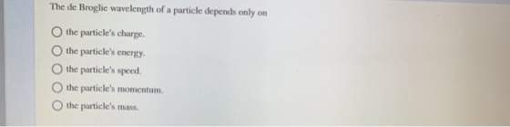 The de Broglie wavelength of a particle depends only on the particles charge the particles energy O the particles speed th
