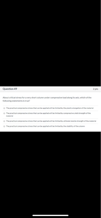 Question 49 2 pts About critical stress for a very short column under compressive load along itsas, which of the following st