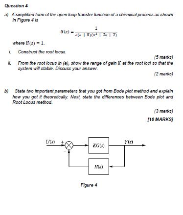 Question 4 a) A simplified form of the open loop transfer function of a chemical process as shown in Figure 4 is 1 GO) = 2(8