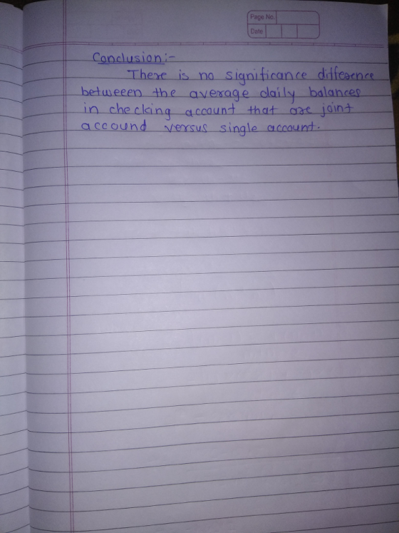 Page No. Date Condlusion There is no siqnificance didfeane exe is no Signiticance ditfeernes betweeen the average claily balance ccaunt that aae joina dCCa a ccound Merrsus single ceound