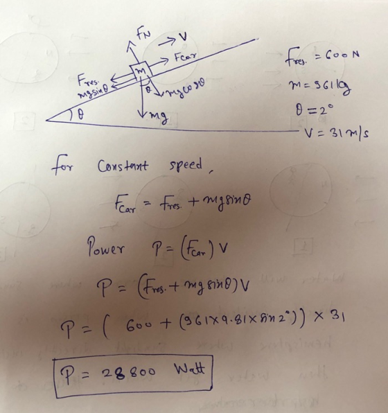 A >V Fear m Fres. masin Tongco sro Free. = 6000 M=56llg To mg 0 = 2° -V=31 m/s for Constant speed Fear = Fres. + migsino Powe