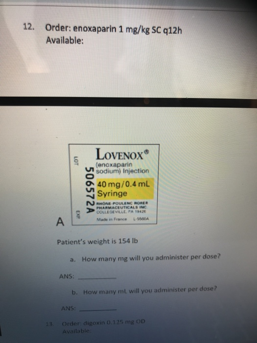12. Order: enoxaparin 1 mg/kg SC 12h Available: LOT 506572A LOVENOX (enoxaparin sodium) Injection 40 mg/0.4 ml Syringe N ONE-