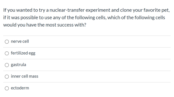 If you wanted to try a nuclear-transfer experiment and clone your favorite pet, if it was possible to use any of the followin