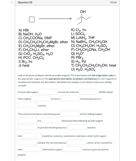 Question 20 15 pts OH A) HBO K) Cl2, hv B) NaOH, H2O L) SOCI2 C) CH3COONa, DMF M) LIAIHA, THE D) CH3CH2CH2CH2MgBr, ether N) N