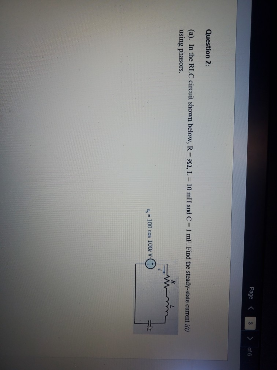 Page < of 6 Question 2: (a). In the RLC circuit shown below, R=992, L = 10 mH and C= 1 mF. Find the steady-state current iſt)