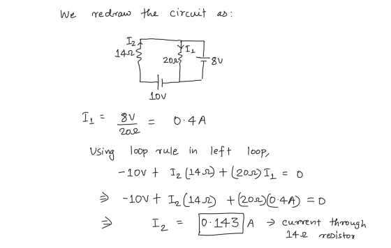 We redraw the circuit as: Izt 1425 YIs I ř 2013 T8u lov Ij = 8V = 0.4A 200 Using loop rule in left 100p, -10v + Iz (143) + (2