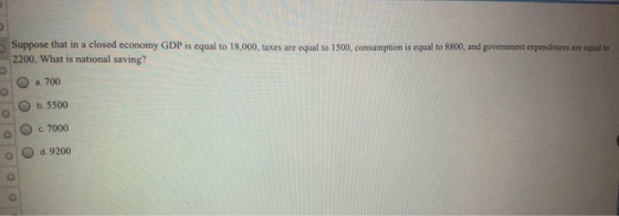 Suppose that in a closed economy GDP is equal to 18,000, taxes are equal to 1500, consumption is equal to 8800, and governmen