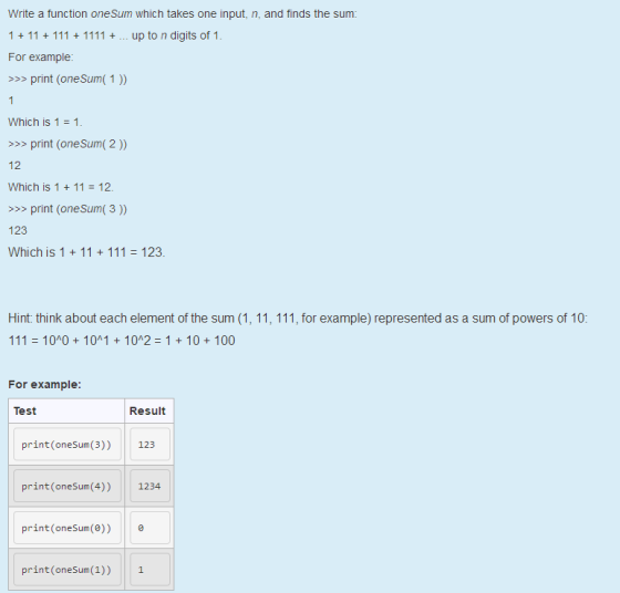Write a function oneSum which takes one input, n, and finds the sum: For example: >>> print (oneSum( 1)) which is 1-1. >>> print (oneSum( 2)) 12 Which is 111 12. print (oneSum(3 ) 123 Hint: think about each element of the sum (1, 11, 111, for example) represented as a sum of powers of 10: 111-100 + 10^1 + 10^2= 1 + 10 + 100 For example: Test Result print(oneSum(3))123 print (oneSum(4)) 1234 print(oneSum(e)) print(oneSum(1) 1 1