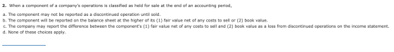 2. When a component of a companys operations is classified as held for sale at the end of an accounting period, a. The compo