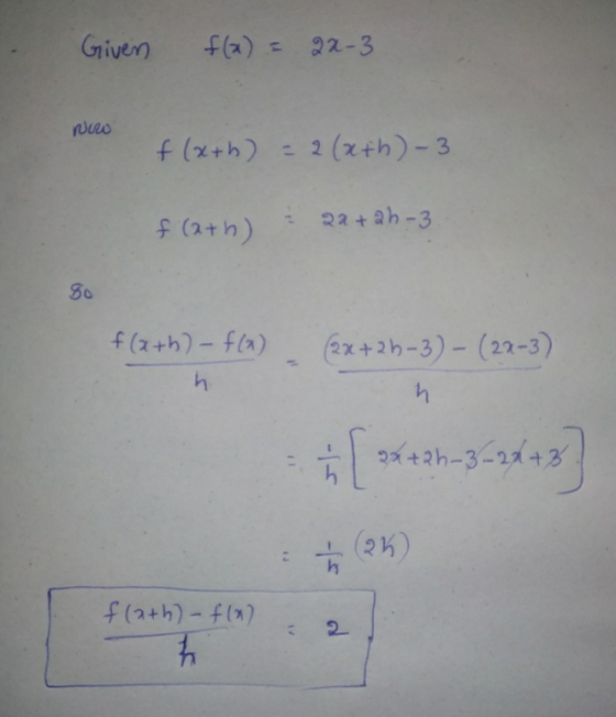 Given f(x) = 2x-3 puro f (xth) = 2(xth)-3 f(a+h) 2a+ 2h-3 80 f(a+h)-f(x) h (2x+2h-3) - (2x-3) h 2x+2h-3-24+2 ñ an f(a+h)-f(x)