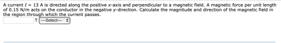 A current I = 13 A is directed along the positive x-axis and perpendicular to a magnetic field. A magnetic force per unit len