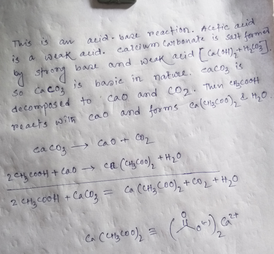 This is an acid-base reaction. Aletic and is a weak aid. Calcium Carbonate is sait former by strong base and weak acid & Colo